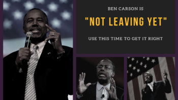 Ben Carson is "Not Leaving Yet;" Use This Time to Get It Right